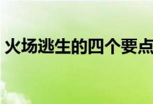 火场逃生的四个要点是（火场逃生的关键是）