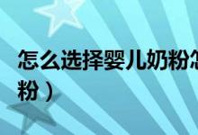 怎么选择婴儿奶粉怎么选择（怎样选择婴儿奶粉）