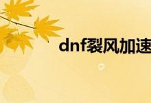 dnf裂风加速状态（dnf裂风）