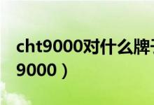 cht9000对什么牌子的 tf卡兼容性较好（cht9000）