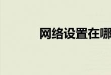 网络设置在哪里找（网络设置）