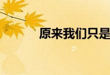 原来我们只是过客（只是过客）