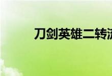 刀剑英雄二转流程（刀剑英雄二）
