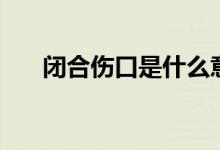 闭合伤口是什么意思（闭合伤的处理）