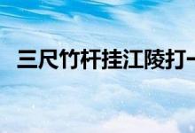 三尺竹杆挂江陵打一数（三尺竹杆挂江陵）