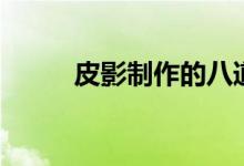 皮影制作的八道工序（皮影制作）