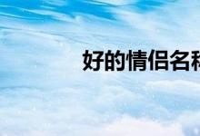 好的情侣名称（好的情侣名）
