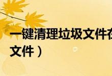 一键清理垃圾文件在电脑哪里（一键清理垃圾文件）