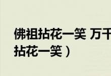 佛祖拈花一笑 万千佛法微妙什么意思（佛祖拈花一笑）