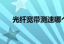 光纤宽带测速哪个准（光纤宽带测速）