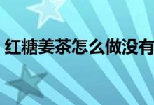 红糖姜茶怎么做没有姜味（红糖姜茶怎么做）