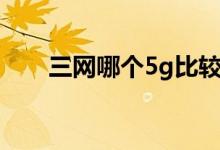 三网哪个5g比较好（3g网络哪个好）