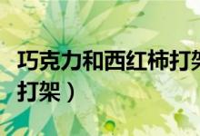巧克力和西红柿打架谁赢了（巧克力和西红柿打架）