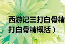 西游记三打白骨精概括20字以内（西游记三打白骨精概括）