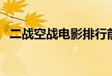 二战空战电影排行前十名（二战空战电影）