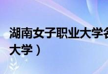 湖南女子职业大学名字的由来（湖南女子职业大学）