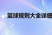篮球规则大全详细讲解（篮球规则大全）