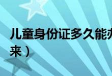 儿童身份证多久能办下来（身份证多久能办下来）