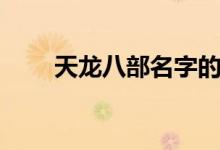 天龙八部名字的由来（天龙八部名）