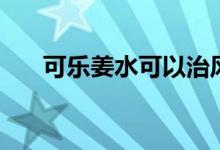 可乐姜水可以治风寒感冒吗（可乐姜）