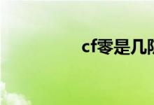 cf零是几防角色（cf零）