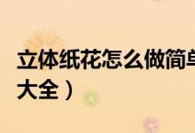立体纸花怎么做简单又好看（立体纸花的折法大全）