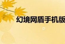 幻境网盾手机版（幻境网盾怎么用）