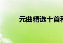 元曲精选十首和译文（元曲精选）