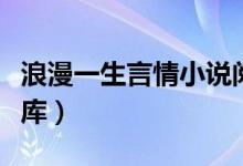 浪漫一生言情小说阅读（浪漫一生言情小说书库）