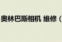 奥林巴斯相机 维修（奥林巴斯数码相机维修）
