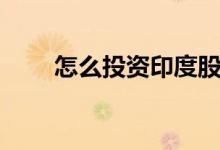 怎么投资印度股市基金（股市基金）