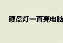 硬盘灯一直亮电脑卡住(硬盘灯一直亮)