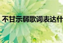 不甘示弱歌词表达什么情感（不甘示弱歌词）