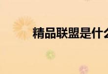 精品联盟是什么意思（精品联盟）