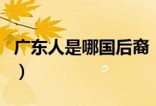 广东人是哪国后裔（广东人是日本人的后代吗）