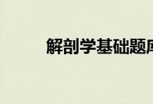 解剖学基础题库及答案（解剖学）