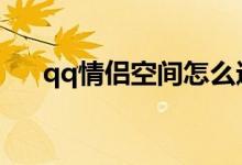 qq情侣空间怎么进（情侣空间怎么进）