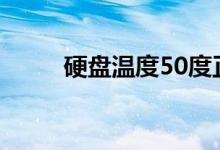 硬盘温度50度正常吗（硬盘温度）