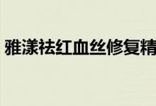 雅漾祛红血丝修复精华（雅漾去红血丝价格）