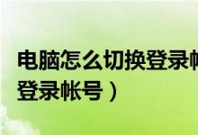 电脑怎么切换登录帐号和密码（电脑怎么切换登录帐号）