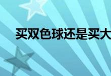 买双色球还是买大乐透的好（买双色球）