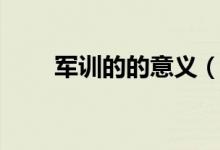 军训的的意义（军训的意义和作用）