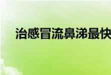 治感冒流鼻涕最快最有效的药（治感冒）