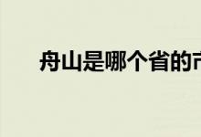 舟山是哪个省的市（舟山是哪个省的）