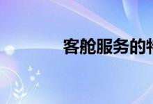 客舱服务的特点（客舱服务）