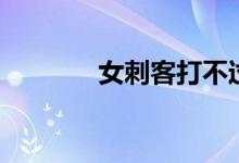 女刺客打不过（女刺客加点）
