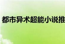 都市异术超能小说推荐（都市异术超能小说）