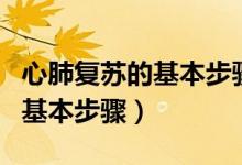 心肺复苏的基本步骤及注意事项（心肺复苏的基本步骤）