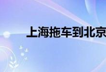 上海拖车到北京多少钱（上海拖车）