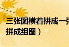 三张图横着拼成一张图叫什么（三张图片横着拼成组图）